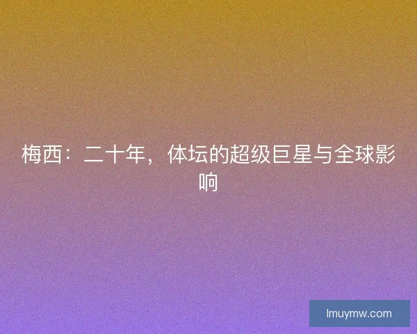 梅西：二十年，体坛的超级巨星与全球影响