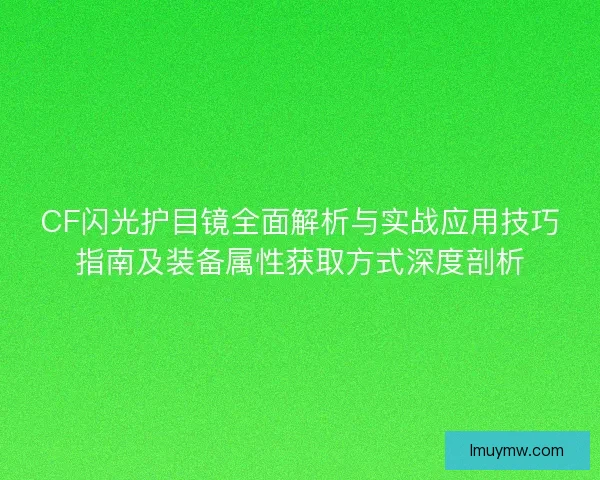 CF闪光护目镜全面解析与实战应用技巧指南及装备属性获取方式深度剖析